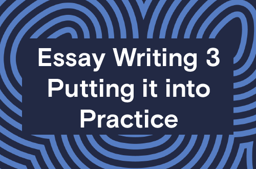 Essay Writing 3 - Putting it into Practice