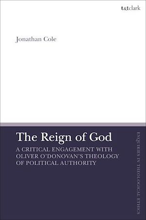 Book News: The Reign of God A Critical Engagement with Oliver O’Donovan’s Theology of Political Authority by Jonathan Cole